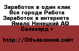 Заработок в один клик - Все города Работа » Заработок в интернете   . Ямало-Ненецкий АО,Салехард г.